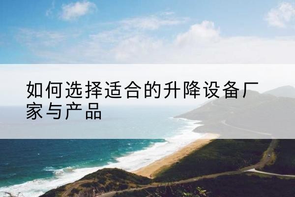 万柏林电动升降平台厂家-如何选择适合的升降设备厂家与产品