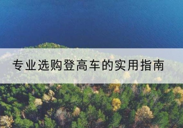 万柏林电动登高车厂家推荐-专业选购登高车的实用指南
