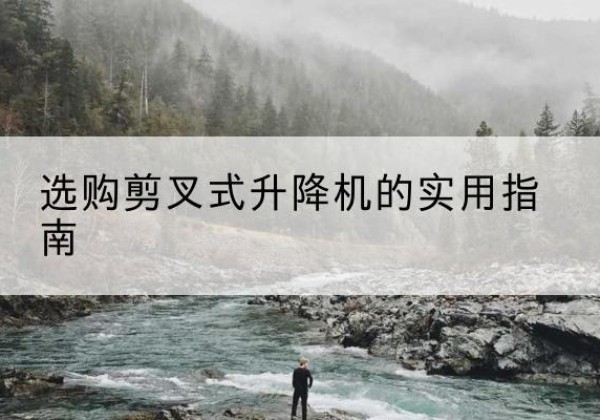 万柏林剪叉式升降机怎么选-选购剪叉式升降机的实用指南